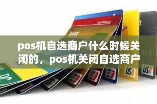 pos机自选商户什么时候关闭的，pos机关闭自选商户