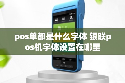 pos单都是什么字体 银联pos机字体设置在哪里