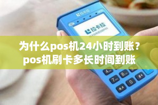 为什么pos机24小时到账？pos机刷卡多长时间到账