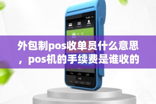 外包制pos收单员什么意思，pos机的手续费是谁收的