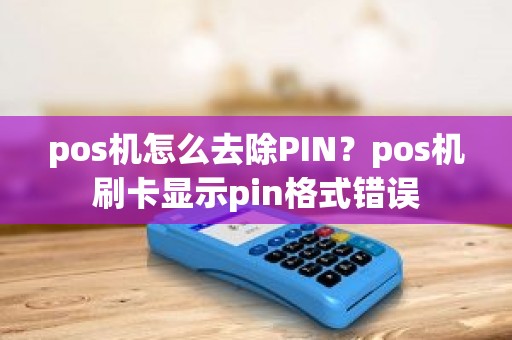 pos机怎么去除PIN？pos机刷卡显示pin格式错误
