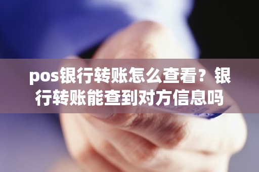 pos银行转账怎么查看？银行转账能查到对方信息吗