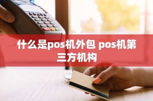 什么是pos机外包 pos机第三方机构