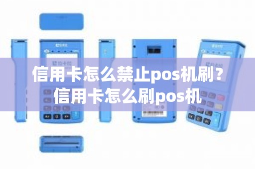 信用卡怎么禁止pos机刷？信用卡怎么刷pos机