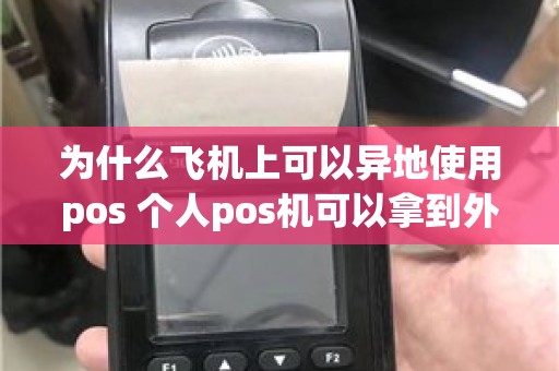 为什么飞机上可以异地使用pos 个人pos机可以拿到外地用吗