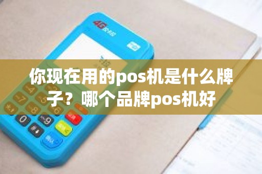 你现在用的pos机是什么牌子？哪个品牌pos机好