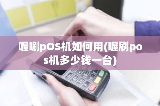 喔唰pOS机如何用(喔刷pos机多少钱一台)