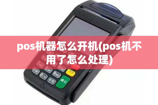 pos机器怎么开机(pos机不用了怎么处理)