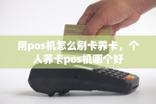 用pos机怎么刷卡养卡，个人养卡pos机哪个好