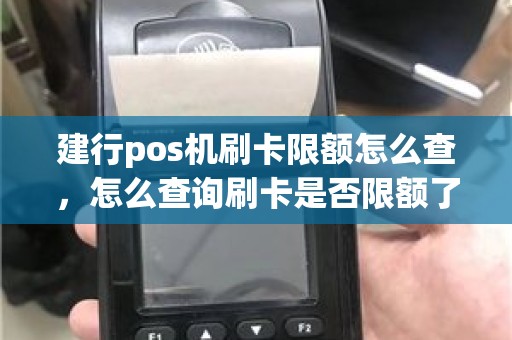 建行pos机刷卡限额怎么查，怎么查询刷卡是否限额了