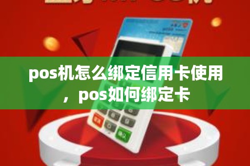 pos机怎么绑定信用卡使用，pos如何绑定卡
