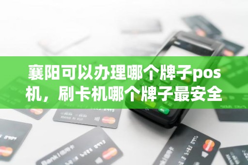 襄阳可以办理哪个牌子pos机，刷卡机哪个牌子最安全