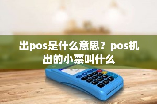 出pos是什么意思？pos机出的小票叫什么