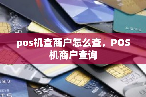 pos机查商户怎么查，POS机商户查询