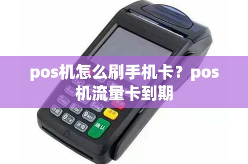 pos机怎么刷手机卡？pos机流量卡到期