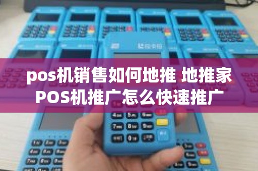 pos机销售如何地推 地推家POS机推广怎么快速推广