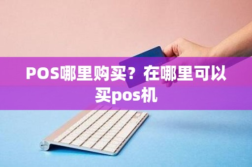 POS哪里购买？在哪里可以买pos机