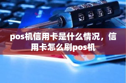 pos机信用卡是什么情况，信用卡怎么刷pos机