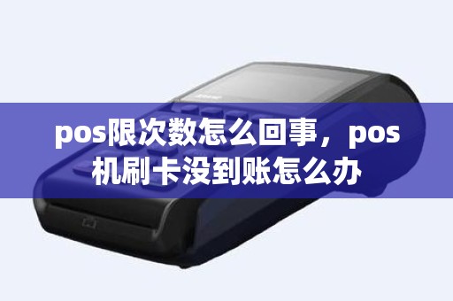 pos限次数怎么回事，pos机刷卡没到账怎么办