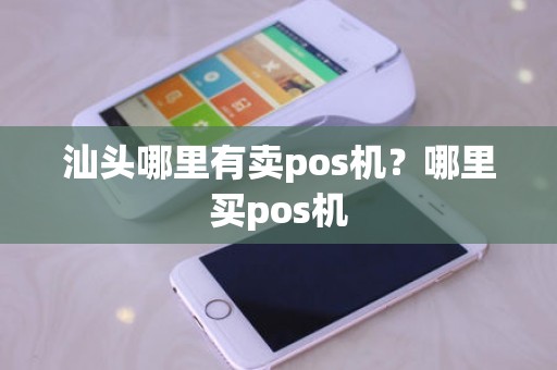 汕头哪里有卖pos机？哪里买pos机