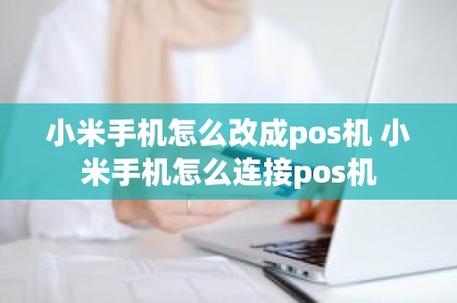 小米手机怎么改成pos机 小米手机怎么连接pos机