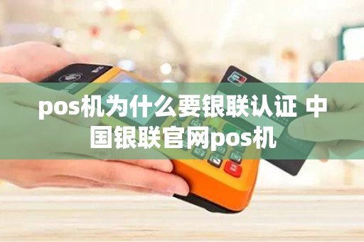 pos机为什么要银联认证 中国银联官网pos机