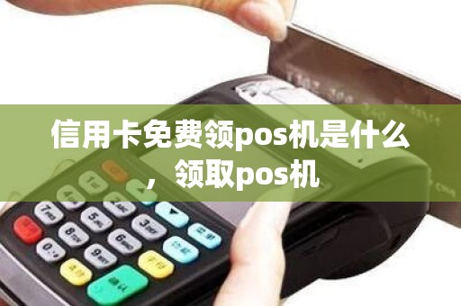 信用卡免费领pos机是什么，领取pos机