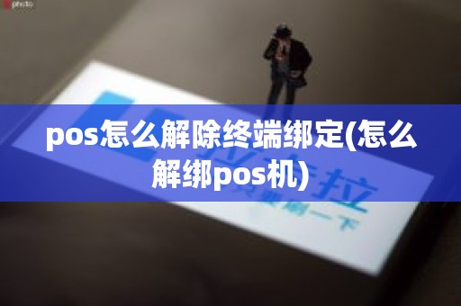 pos怎么解除终端绑定(怎么解绑pos机)