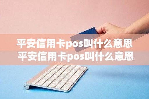 平安信用卡pos叫什么意思 平安信用卡pos叫什么意思