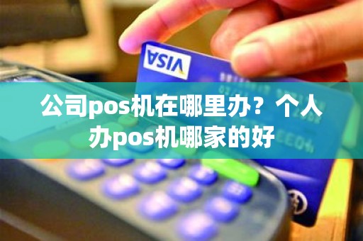 公司pos机在哪里办？个人办pos机哪家的好