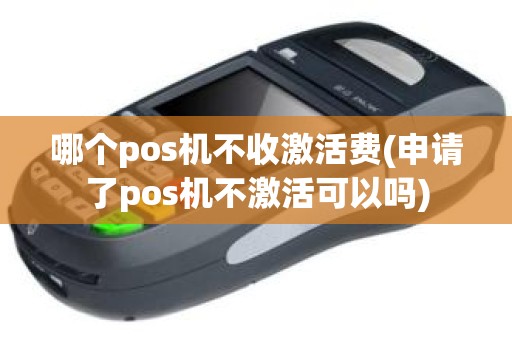 哪个pos机不收激活费(申请了pos机不激活可以吗)