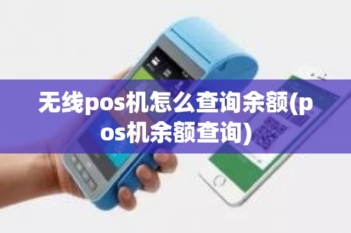 无线pos机怎么查询余额(pos机余额查询)