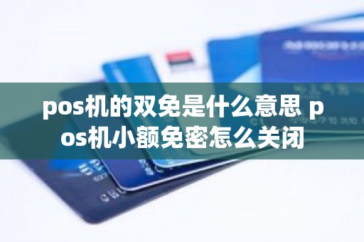 pos机的双免是什么意思 pos机小额免密怎么关闭