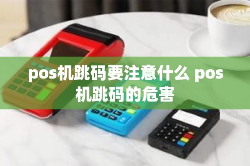 pos机跳码要注意什么 pos机跳码的危害