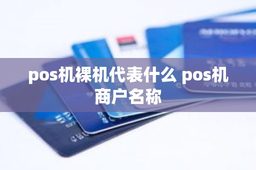 pos机裸机代表什么 pos机商户名称