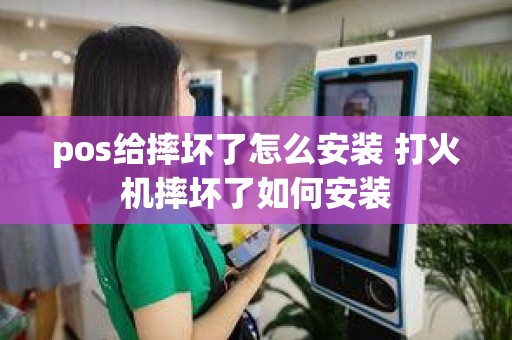 pos给摔坏了怎么安装 打火机摔坏了如何安装