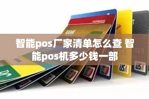 智能pos厂家清单怎么查 智能pos机多少钱一部