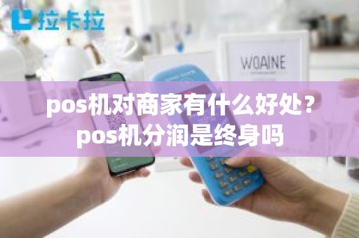 pos机对商家有什么好处？pos机分润是终身吗