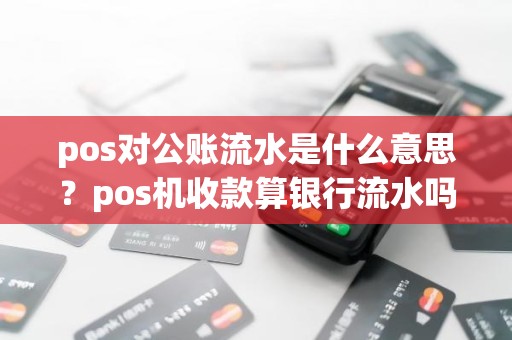 pos对公账流水是什么意思？pos机收款算银行流水吗