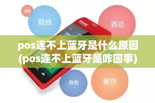 pos连不上蓝牙是什么原因(pos连不上蓝牙是咋回事)
