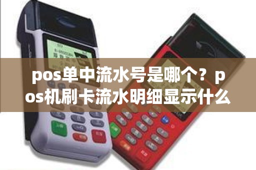 pos单中流水号是哪个？pos机刷卡流水明细显示什么