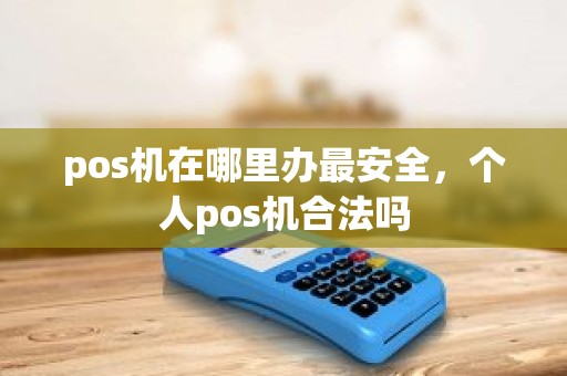 pos机在哪里办最安全，个人pos机合法吗