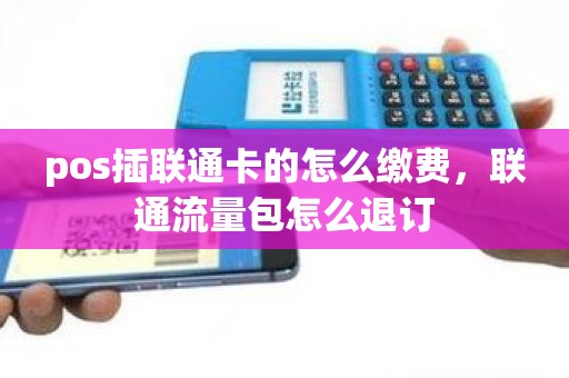 pos插联通卡的怎么缴费，联通流量包怎么退订