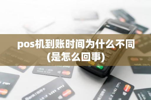 pos机到账时间为什么不同(是怎么回事)