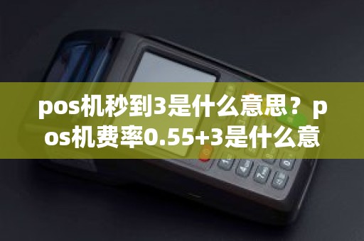 pos机秒到3是什么意思？pos机费率0.55+3是什么意思