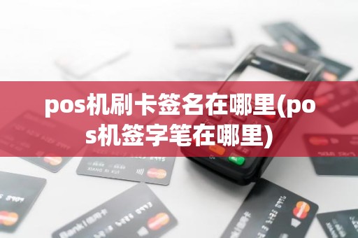 pos机刷卡签名在哪里(pos机签字笔在哪里)
