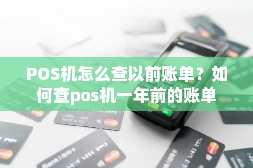 POS机怎么查以前账单？如何查pos机一年前的账单