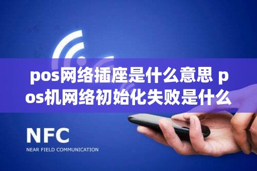 pos网络插座是什么意思 pos机网络初始化失败是什么意思