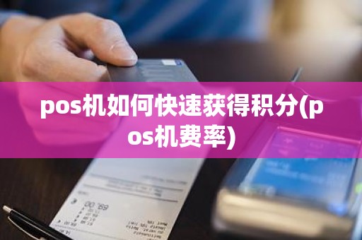 pos机如何快速获得积分(pos机费率)