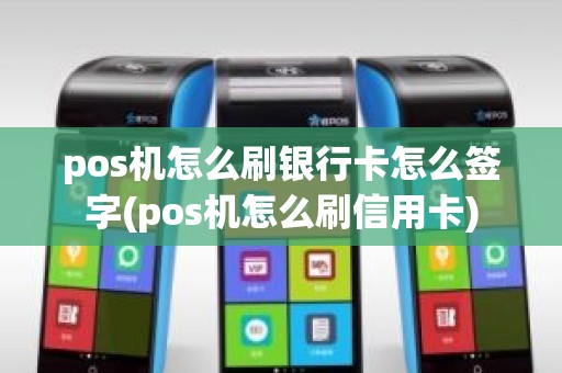 pos机怎么刷银行卡怎么签字(pos机怎么刷信用卡)